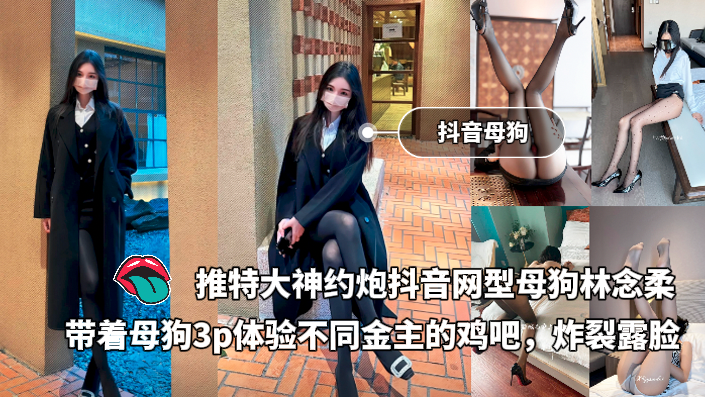 推特大神约炮抖音极品网红类型母狗林念柔，带着母狗3p体验不同金主的鸡吧，炸裂露脸 的封面