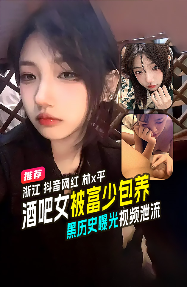 精品推荐浙江抖音网红林x平酒吧舞女被富少包养黑历史曝光视频泄流 的封面