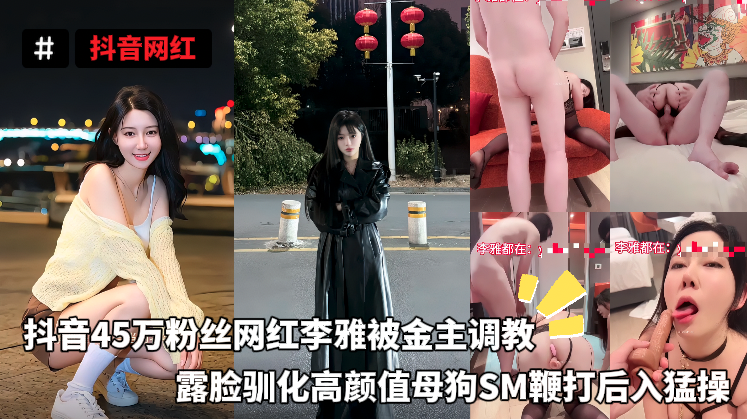 抖音网红 - 抖音45万粉丝网红李雅被金主调教，露脸驯化高颜值母狗SM鞭打后入猛操 的封面