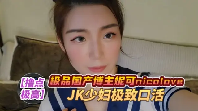 极品国产博主妮可nicolove.cc（NicoLove妮可）JK少妇极致口活 的封面