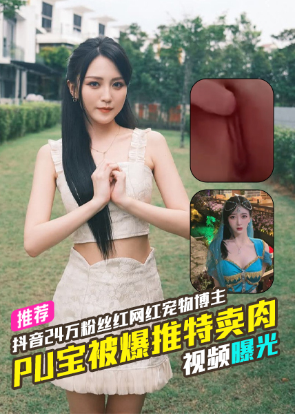 抖音24万粉丝红网红宠物博主Pu宝被爆推特卖肉视频曝光 的封面