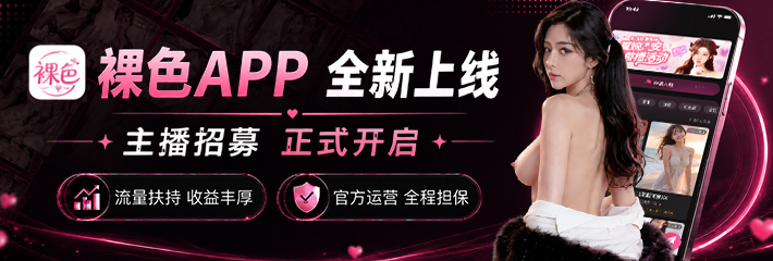 裸色App全新上线 主播/外围招募正式开启 官方运营安全有保障-黑料网