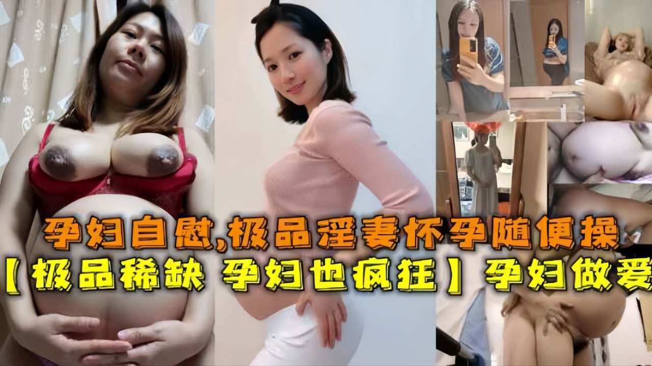 【极品稀缺资源-孕妇也疯狂】孕妇做爱自慰甄选，机票淫妻怀孕随便操，无套操浪穴，反正都怀孕了肆意内射！ 的封面