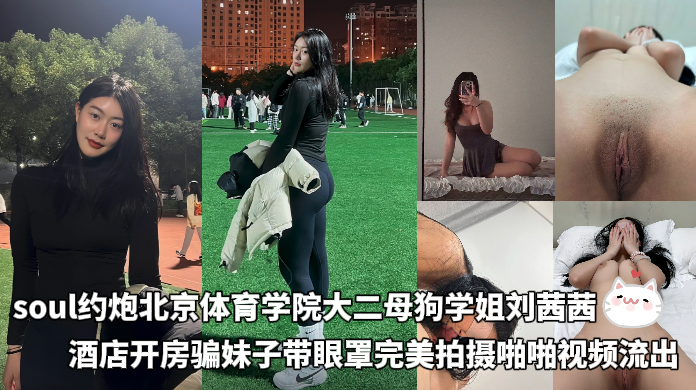 soul约炮北京体育学院大二母狗学姐刘茜茜，酒店开房骗妹子带眼罩完美拍摄啪啪视频流出 的封面