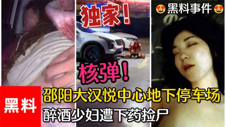 【黑料事件】#核弹！邵阳大汉悦中心地下停车场，醉酒少妇遭下药捡尸 的封面