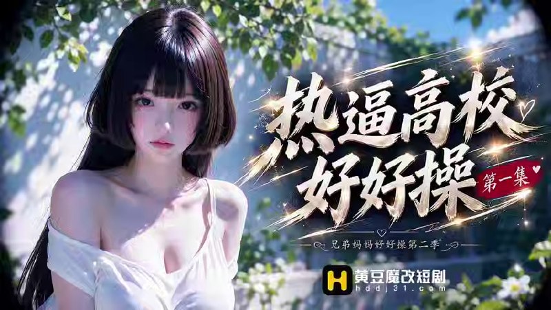 AI成人短剧 热逼高校好好操 第1集 高校中的爱欲之旅不同女主的欲望沉沦