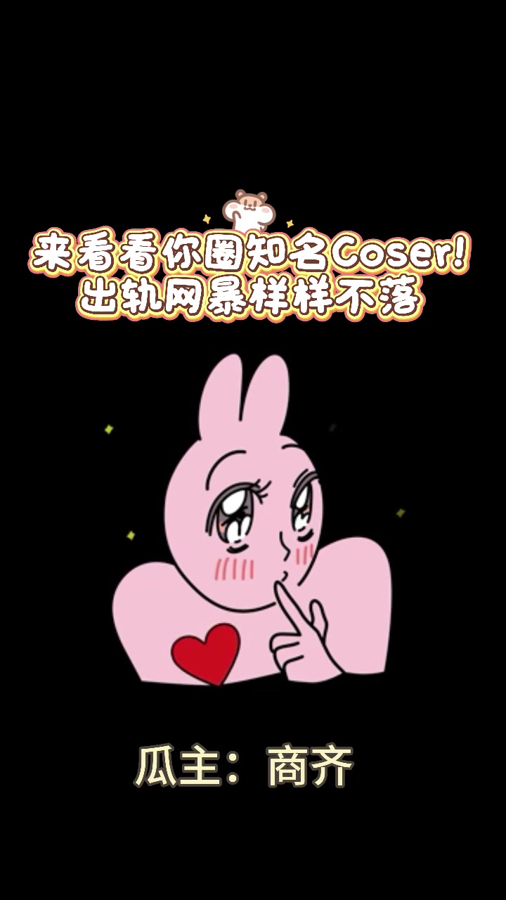 极美女Coser齐神遭前男友实名爆料！出轨一脚踏两船教唆粉丝网暴