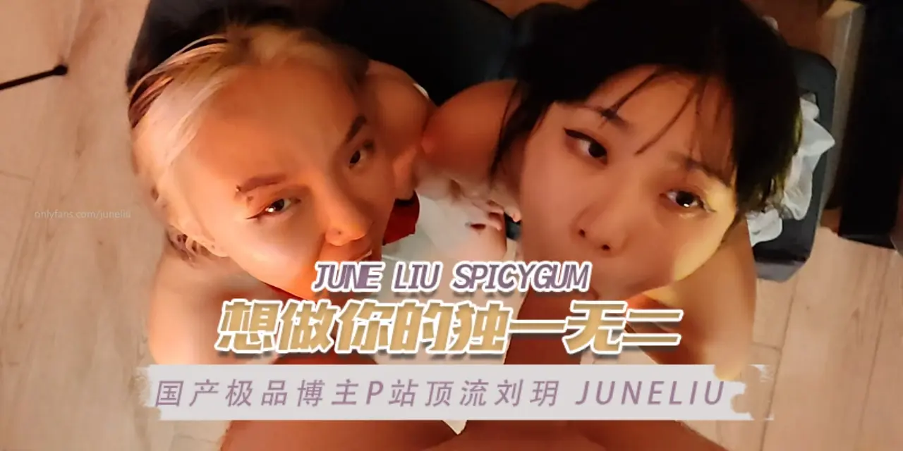 国产极品博主P站顶流刘玥 juneliu（June Liu SpicyGum） 想做你的独一无二 OFZYCB17 のポスター