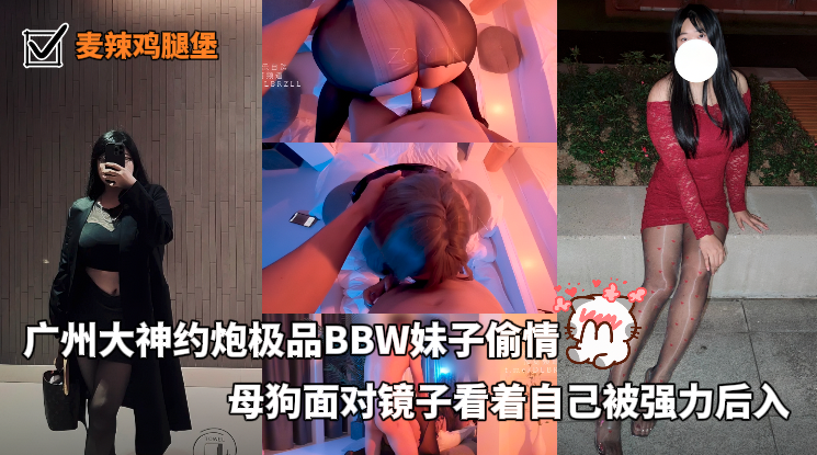 【麦辣鸡腿堡 】广州大神约炮极品BBW妹子偷情，母狗面对镜子看着自己被强力后入 的封面