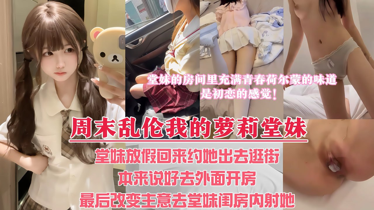 周末堂妹放假回家，约她出去看电影，本来说好带堂妹去酒店解决，最后却选择套路堂妹，让堂妹带我去她的闺房里内射她！整个房间都充满着我和堂妹荷尔蒙的味道，啊～是初恋的感觉！ 的封面
