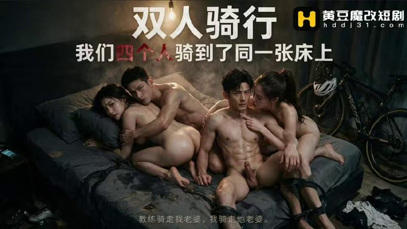 AI成人短剧 双人骑行我们四个人骑到同一张床上 2-3 骑行圈内两对夫妻在野营帐篷内疯狂交媾